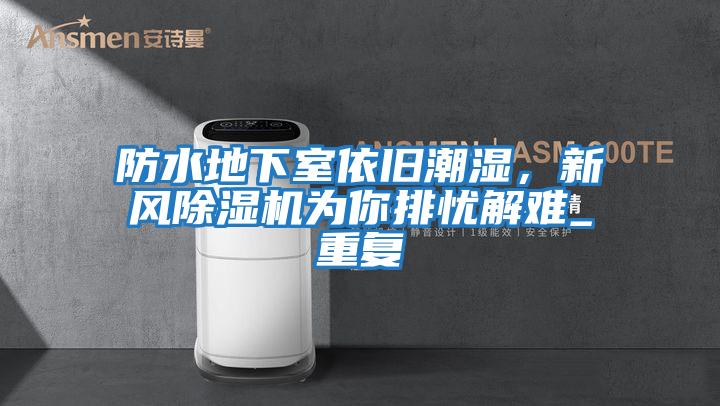 防水地下室依舊潮濕，新風除濕機為你排憂解難_重復
