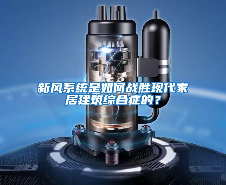 新風系統是如何戰勝現代家居建筑綜合癥的？