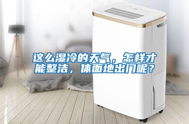 這么濕冷的天氣,怎樣才能整潔,體面地出門(mén)呢?