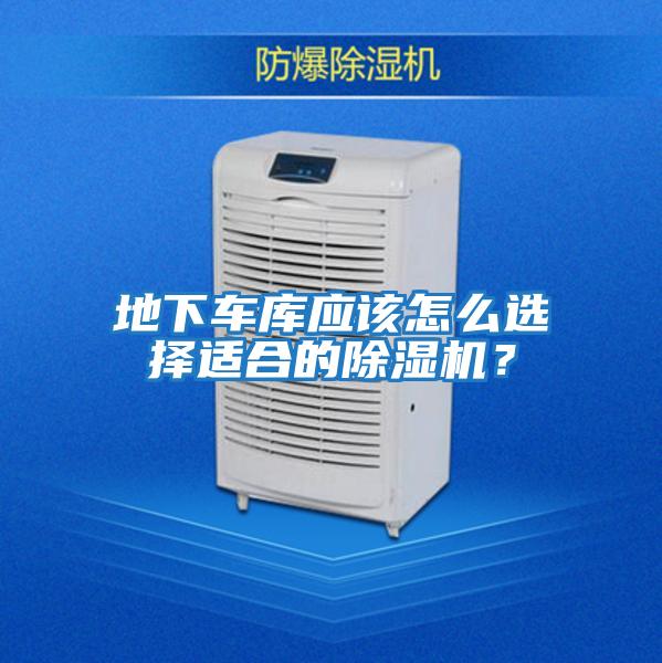 地下車庫(kù)應(yīng)該怎么選擇適合的除濕機(jī)?
