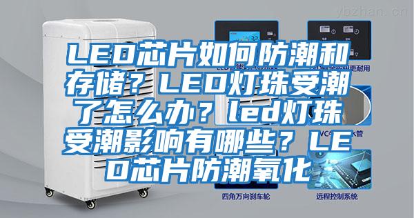 LED芯片如何防潮和存儲？LED燈珠受潮了怎么辦？led燈珠受潮影響有哪些？LED芯片防潮氧化