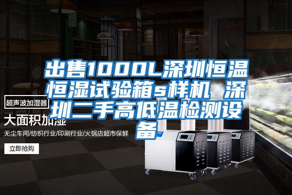 出售1000L深圳恒溫恒濕試驗箱s樣機 深圳二手高低溫檢測設備
