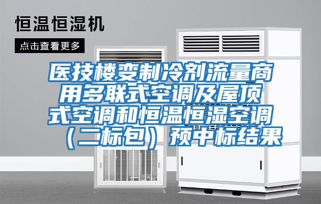 醫(yī)技樓變制冷劑流量商用多聯(lián)式空調(diào)及屋頂式空調(diào)和恒溫恒濕空調(diào)(二標(biāo)包)預(yù)中標(biāo)結(jié)果
