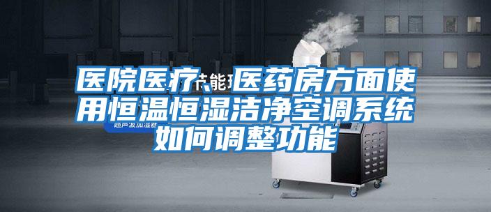 醫院醫療、醫藥房方面使用恒溫恒濕潔凈空調系統如何調整功能