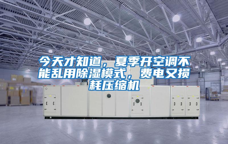 今天才知道，夏季開(kāi)空調(diào)不能亂用除濕模式，費(fèi)電又損耗壓縮機(jī)
