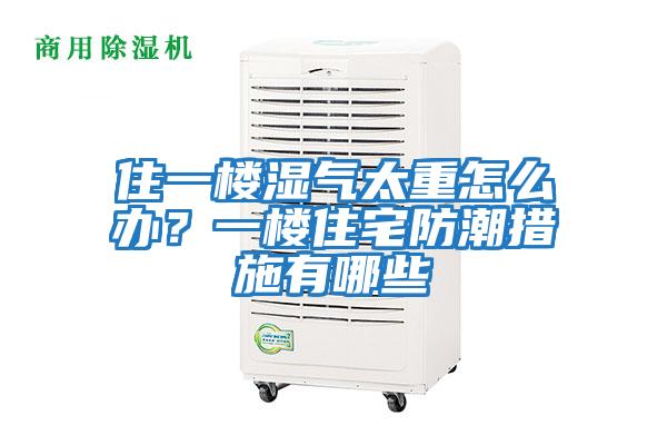 住一樓濕氣太重怎么辦？一樓住宅防潮措施有哪些