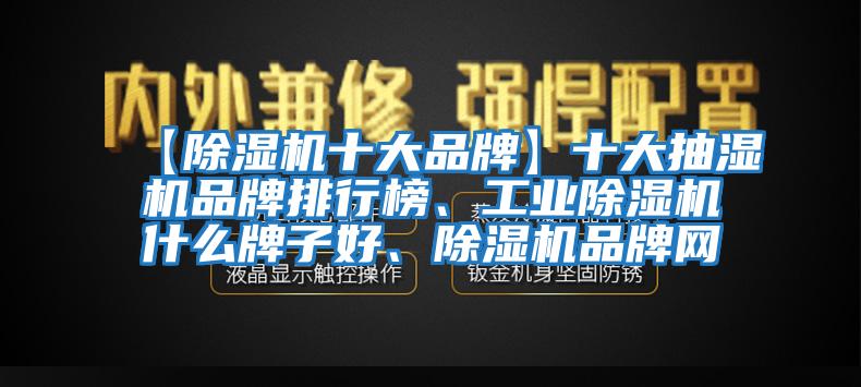 【除濕機十大品牌】十大抽濕機品牌排行榜、工業除濕機什么牌子好、除濕機品牌網