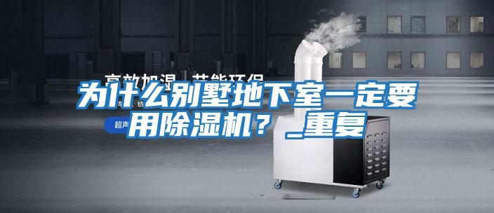 為什么別墅地下室一定要用除濕機？_重復