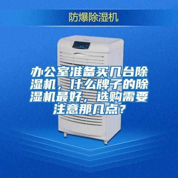 辦公室準(zhǔn)備買幾臺除濕機(jī)，什么牌子的除濕機(jī)最好，選購需要注意那幾點？