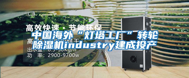 中國海外“燈塔工廠”轉輪除濕機industry建成投產(chǎn)