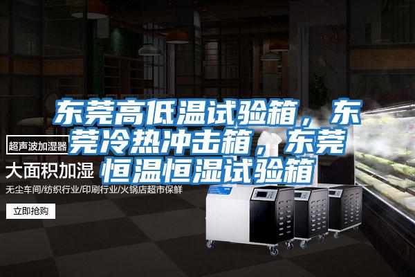 東莞高低溫試驗箱，東莞冷熱沖擊箱，東莞恒溫恒濕試驗箱