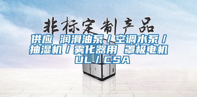 供應(yīng) 潤(rùn)滑油泵/空調(diào)水泵/抽濕機(jī)/霧化器用 罩極電機(jī) UL/CSA