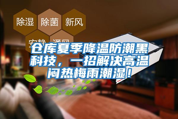 倉庫夏季降溫防潮黑科技,一招解決高溫悶熱梅雨潮濕!