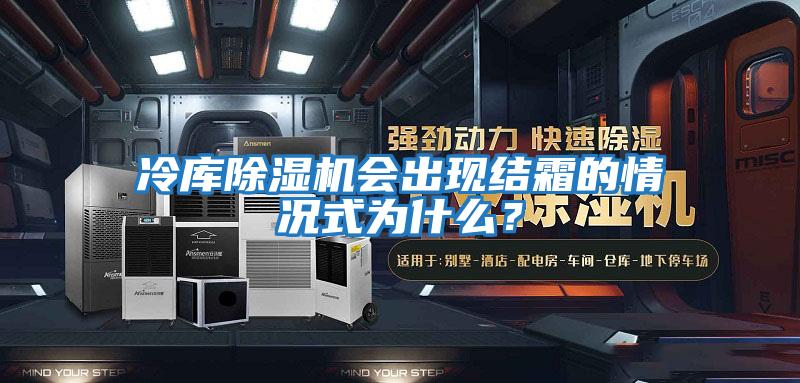 冷庫除濕機會出現結霜的情況式為什么？