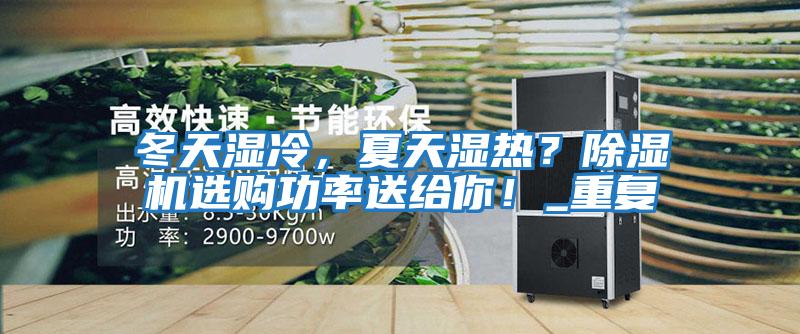 冬天濕冷，夏天濕熱？除濕機選購功率送給你！_重復(fù)