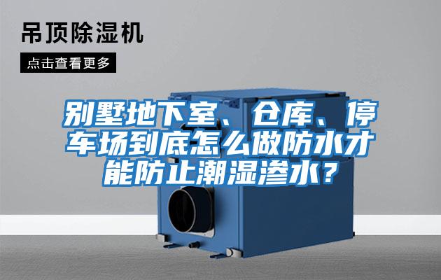 別墅地下室、倉庫、停車場到底怎么做防水才能防止潮濕滲水？