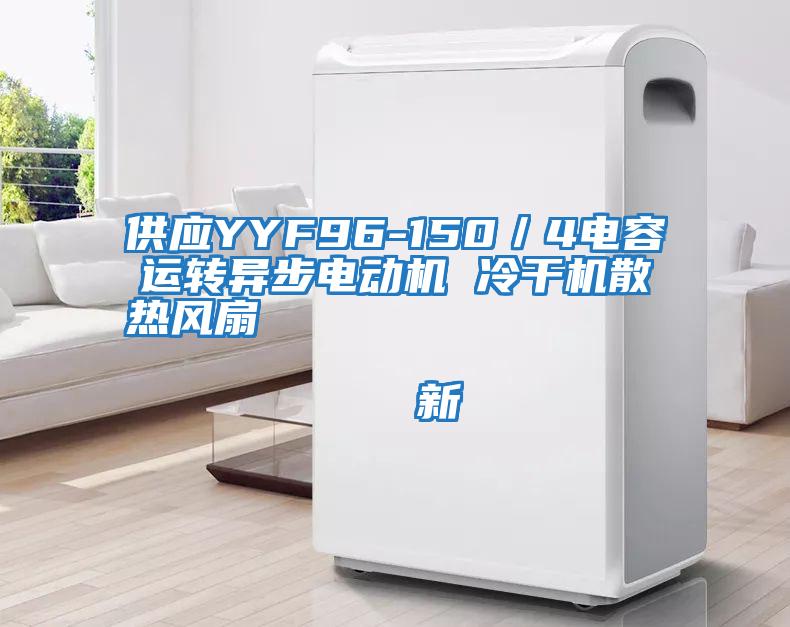 供應YYF96-150/4電容運轉異步電動機 冷干機散熱風扇 新
