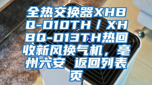 全熱交換器XHBQ-D10TH／XHBQ-D13TH熱回收新風換氣機，亳州六安 返回列表頁