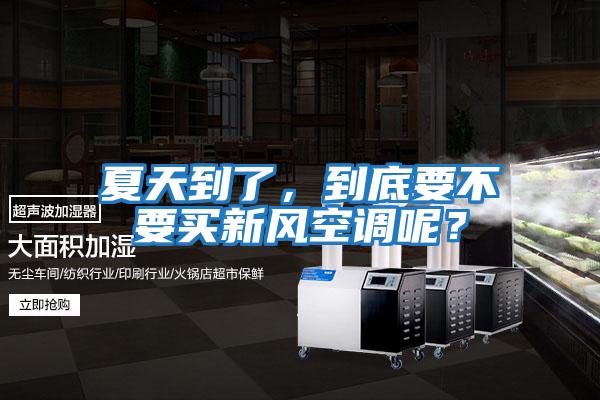 夏天到了，到底要不要買新風(fēng)空調(diào)呢？