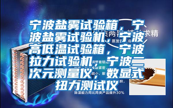 寧波鹽霧試驗箱，寧波鹽霧試驗機，寧波高低溫試驗箱，寧波拉力試驗機，寧波二次元測量儀，數顯式扭力測試儀