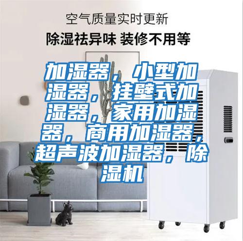 加濕器，小型加濕器，掛壁式加濕器，家用加濕器，商用加濕器，超聲波加濕器，除濕機