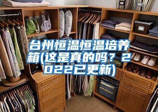 臺(tái)州恒溫恒溫培養(yǎng)箱(這是真的嗎?2022已更新)