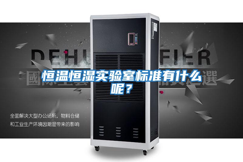 恒溫恒濕實驗室標(biāo)準(zhǔn)有什么呢？