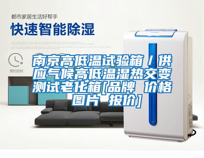 南京高低溫試驗(yàn)箱／供應(yīng)氣候高低溫濕熱交變測試?yán)匣鋄品牌 價格 圖片 報(bào)價]