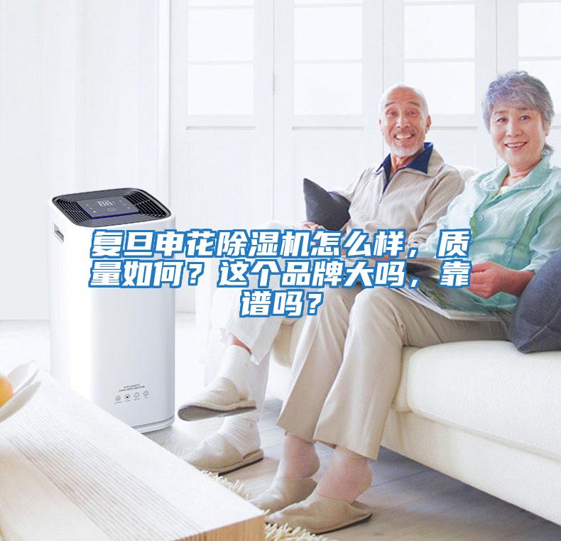 復(fù)旦申花除濕機(jī)怎么樣，質(zhì)量如何？這個品牌大嗎，靠譜嗎？