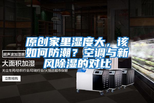 原創家里濕度大，該如何防潮？空調與新風除濕的對比