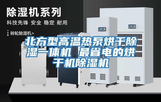 北方型高溫?zé)岜煤娓沙凉褚惑w機(jī) 最省電的烘干機(jī)除濕機(jī)