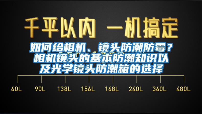 如何給相機、鏡頭防潮防霉？相機鏡頭的基本防潮知識以及光學鏡頭防潮箱的選擇