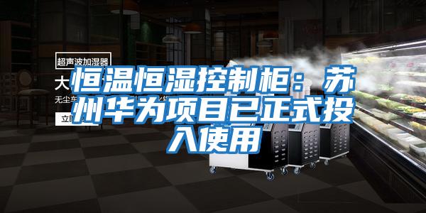 恒溫恒濕控制柜:蘇州華為項目已正式投入使用