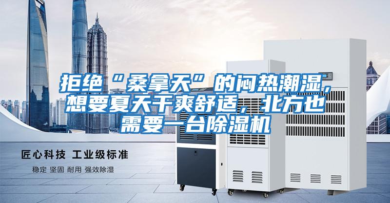 拒絕“桑拿天”的悶熱潮濕，想要夏天干爽舒適，北方也需要一臺除濕機(jī)