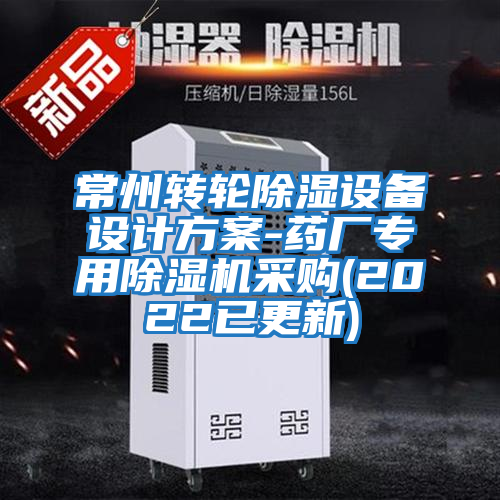 常州轉(zhuǎn)輪除濕設(shè)備設(shè)計方案-藥廠專用除濕機(jī)采購(2022已更新)