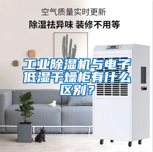 工業除濕機與電子低濕干燥柜有什么區別？
