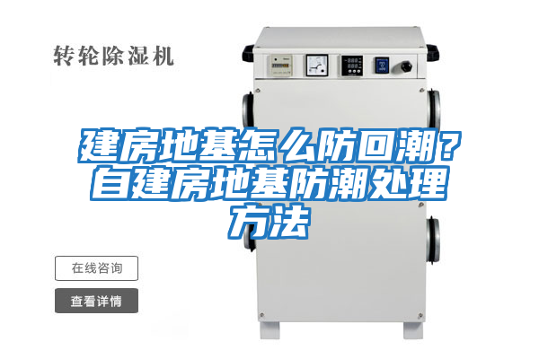 建房地基怎么防回潮？自建房地基防潮處理方法