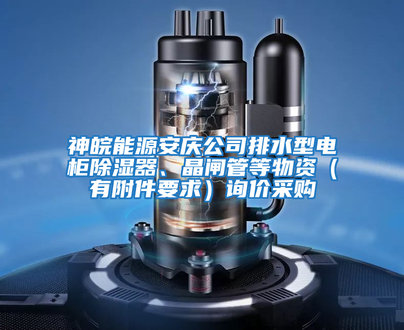 神皖能源安慶公司排水型電柜除濕器、晶閘管等物資（有附件要求）詢(xún)價(jià)采購(gòu)