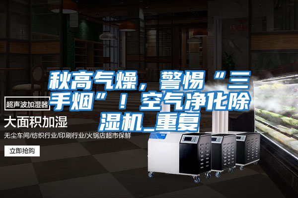 秋高氣燥，警惕“三手煙”！空氣凈化除濕機_重復