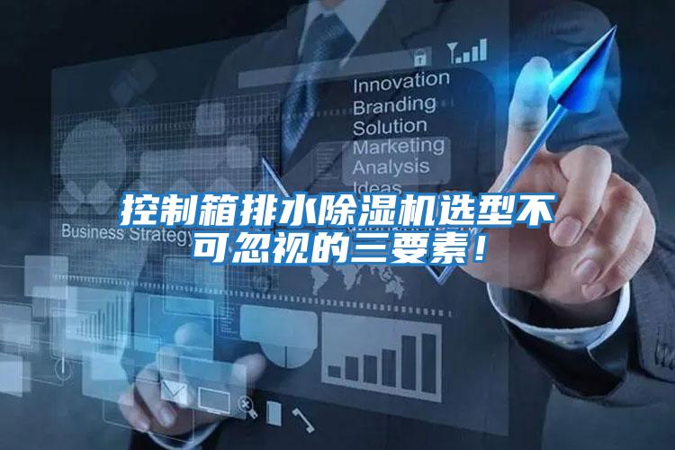 控制箱排水除濕機選型不可忽視的三要素！