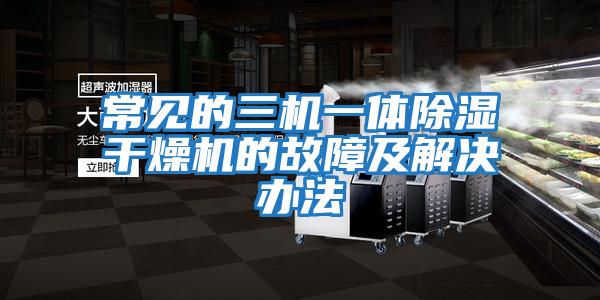 常見(jiàn)的三機(jī)一體除濕干燥機(jī)的故障及解決辦法