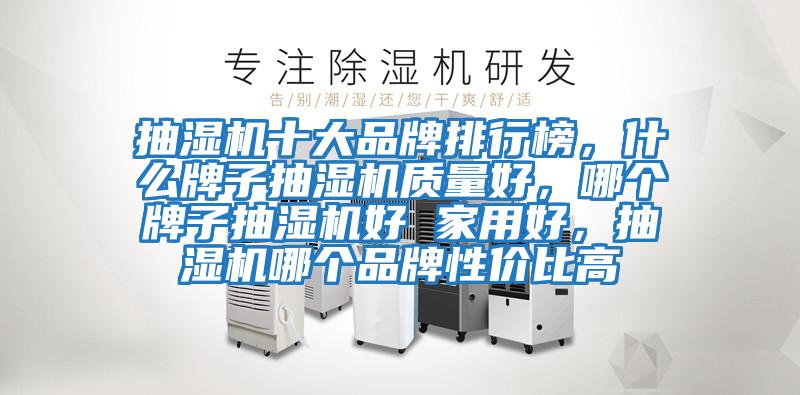 抽濕機(jī)十大品牌排行榜，什么牌子抽濕機(jī)質(zhì)量好，哪個(gè)牌子抽濕機(jī)好 家用好，抽濕機(jī)哪個(gè)品牌性?xún)r(jià)比高