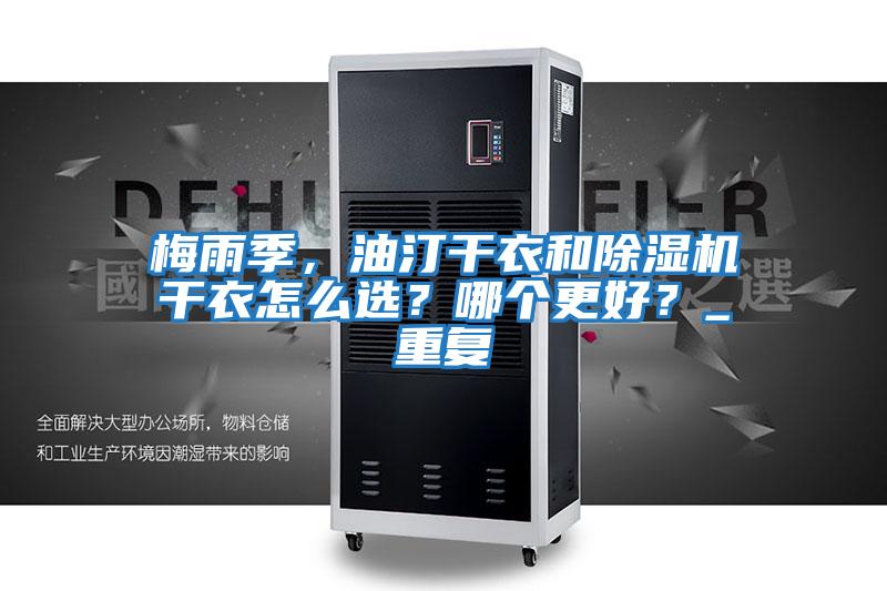 梅雨季，油汀干衣和除濕機(jī)干衣怎么選？哪個更好？_重復(fù)