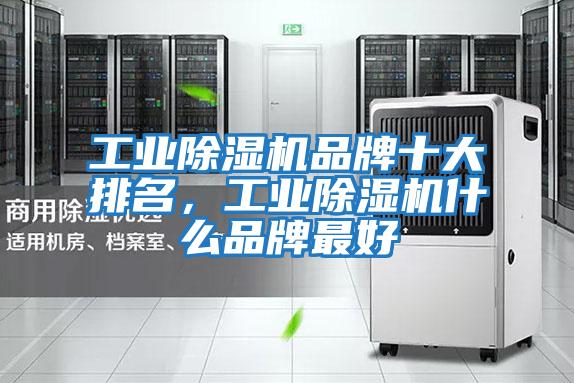 工業除濕機品牌十大排名，工業除濕機什么品牌最好