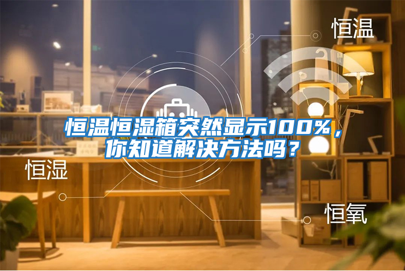 恒溫恒濕箱突然顯示100%，你知道解決方法嗎？