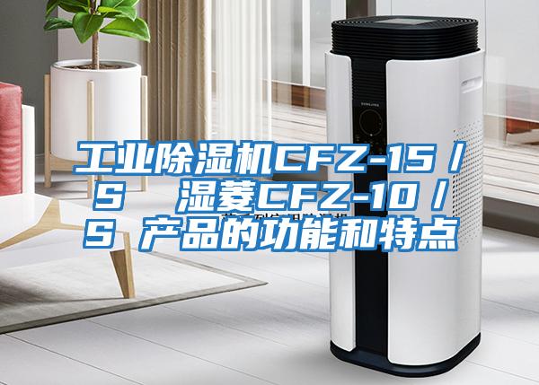 工業除濕機CFZ-15／S  濕菱CFZ-10／S 產品的功能和特點