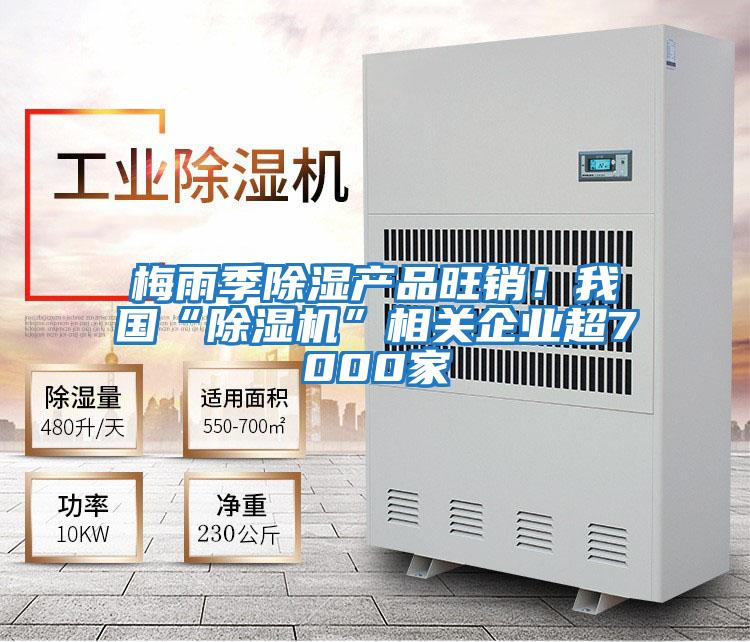 梅雨季除濕產(chǎn)品旺銷！我國“除濕機(jī)”相關(guān)企業(yè)超7000家