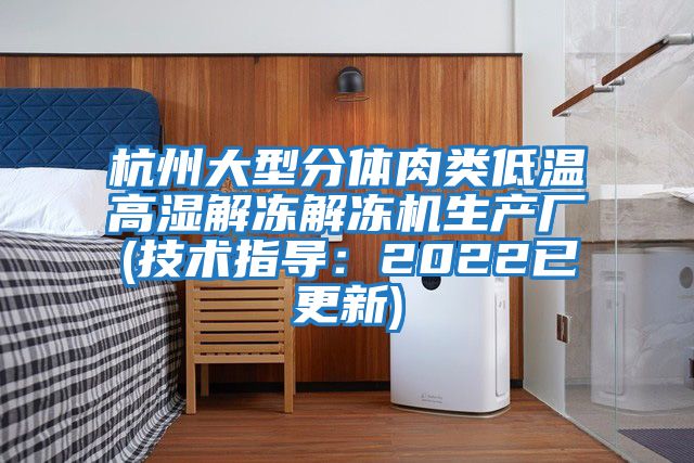杭州大型分體肉類(lèi)低溫高濕解凍解凍機(jī)生產(chǎn)廠(技術(shù)指導(dǎo)：2022已更新)