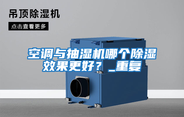 空調(diào)與抽濕機(jī)哪個(gè)除濕效果更好？_重復(fù)