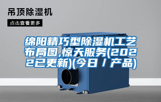 綿陽精巧型除濕機工藝布局圖,驚天服務(2022已更新)(今日／產品)